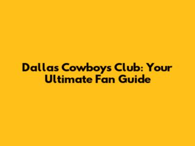 Dallas Cowboys Club: Your Ultimate Fan Guide