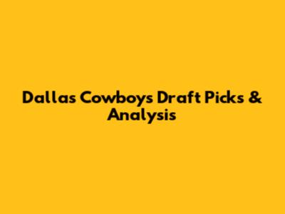 Dallas Cowboys Draft Picks & Analysis