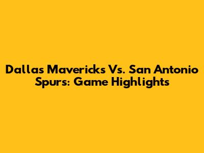 Dallas Mavericks Vs. San Antonio Spurs: Game Highlights