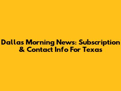 Dallas Morning News: Subscription & Contact Info For Texas