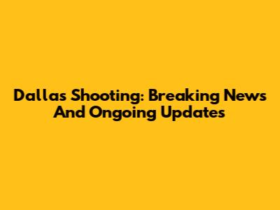 Dallas Shooting: Breaking News And Ongoing Updates