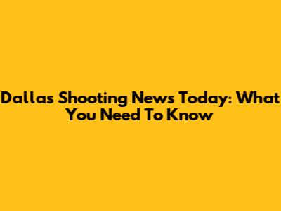 Dallas Shooting News Today: What You Need To Know