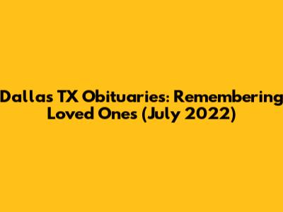 Dallas TX Obituaries: Remembering Loved Ones (July 2022)