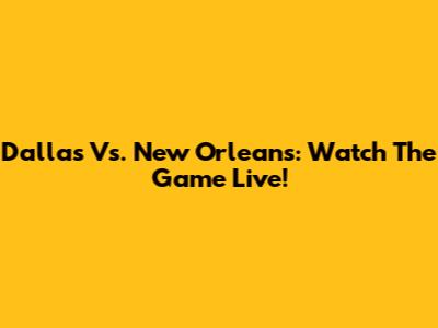 Dallas Vs. New Orleans: Watch The Game Live!