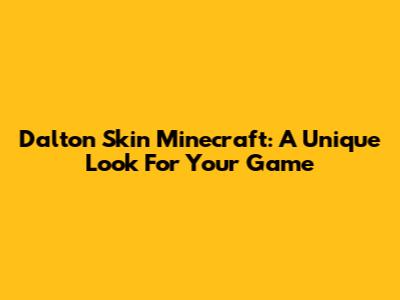 Dalton Skin Minecraft: A Unique Look For Your Game