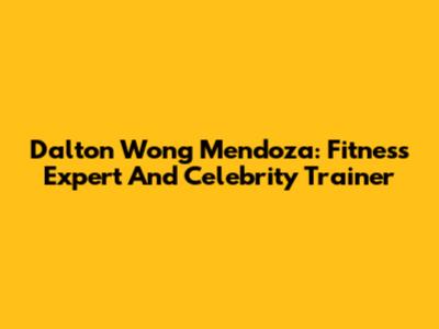 Dalton Wong Mendoza: Fitness Expert And Celebrity Trainer
