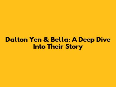 Dalton Yen & Bella: A Deep Dive Into Their Story
