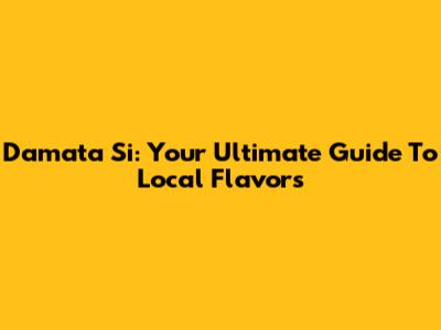 Damata Si: Your Ultimate Guide To Local Flavors