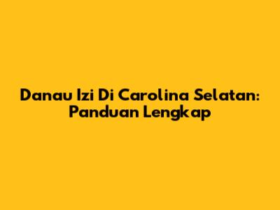 Danau Izi Di Carolina Selatan: Panduan Lengkap