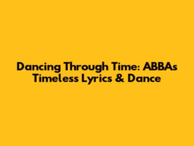 Dancing Through Time: ABBA's Timeless Lyrics & Dance