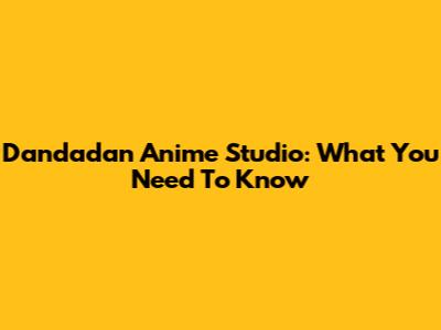 Dandadan Anime Studio: What You Need To Know