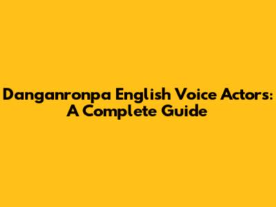 Danganronpa English Voice Actors: A Complete Guide