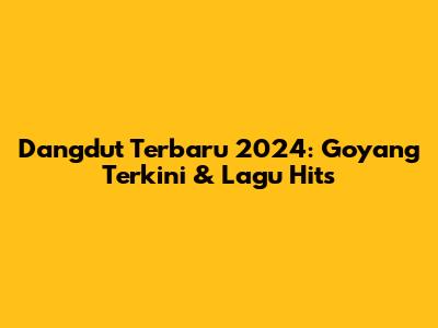 Dangdut Terbaru 2024: Goyang Terkini & Lagu Hits