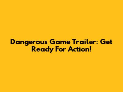 Dangerous Game Trailer: Get Ready For Action!