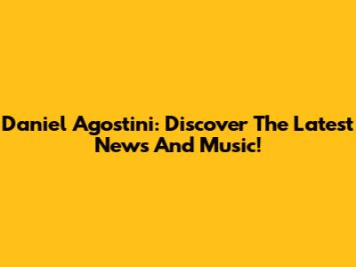 Daniel Agostini: Discover The Latest News And Music!