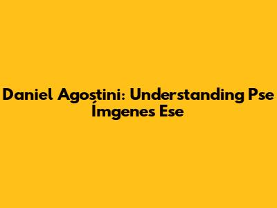 Daniel Agostini: Understanding *Pse Ímgenes Ese*