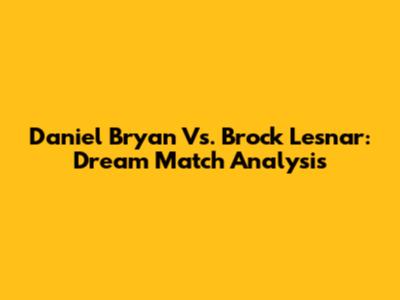 Daniel Bryan Vs. Brock Lesnar: Dream Match Analysis