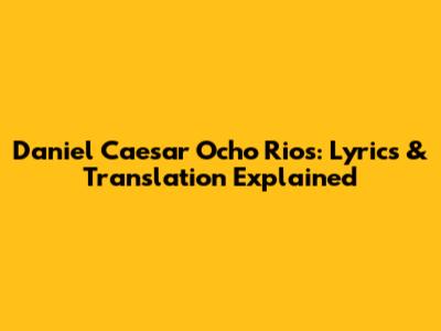 Daniel Caesar Ocho Rios: Lyrics & Translation Explained