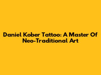 Daniel Kober Tattoo: A Master Of Neo-Traditional Art