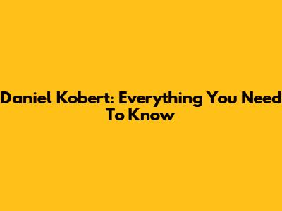 Daniel Kobert: Everything You Need To Know