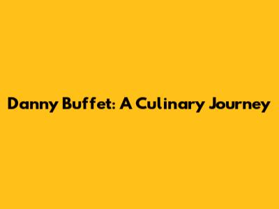 Danny Buffet: A Culinary Journey