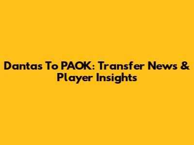 Dantas To PAOK: Transfer News & Player Insights