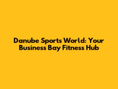 Danube Sports World: Your Business Bay Fitness Hub