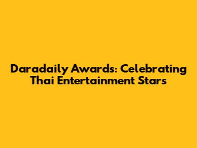 Daradaily Awards: Celebrating Thai Entertainment Stars