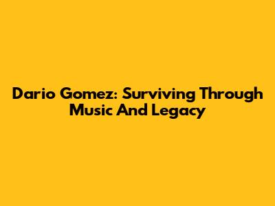 Dario Gomez: Surviving Through Music And Legacy