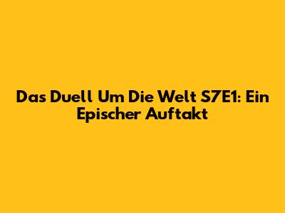 Das Duell Um Die Welt S7E1: Ein Epischer Auftakt