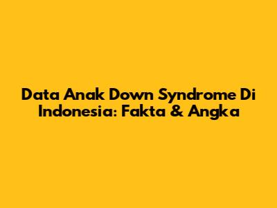Data Anak Down Syndrome Di Indonesia: Fakta & Angka
