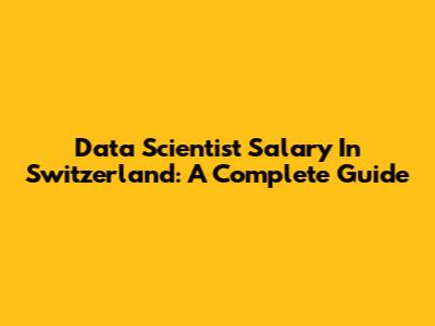 Data Scientist Salary In Switzerland: A Complete Guide