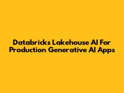 Databricks Lakehouse AI For Production Generative AI Apps