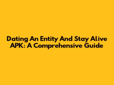 Dating An Entity And Stay Alive APK: A Comprehensive Guide