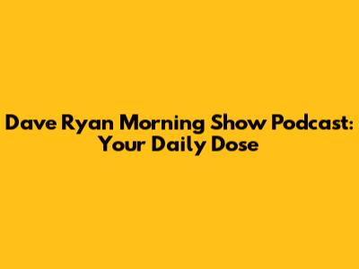 Dave Ryan Morning Show Podcast: Your Daily Dose