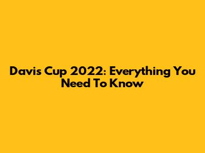 Davis Cup 2022: Everything You Need To Know