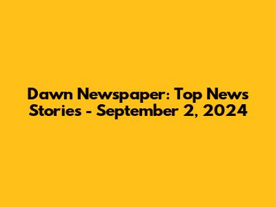 Dawn Newspaper: Top News Stories - September 2, 2024