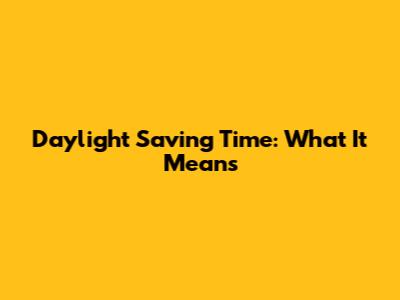 Daylight Saving Time: What It Means