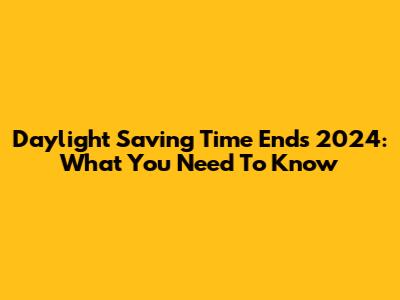 Daylight Saving Time Ends 2024: What You Need To Know