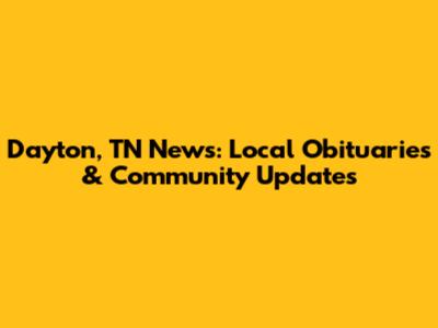 Dayton, TN News: Local Obituaries & Community Updates