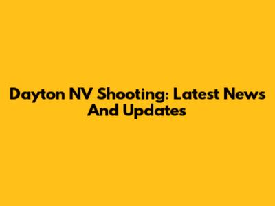 Dayton NV Shooting: Latest News And Updates