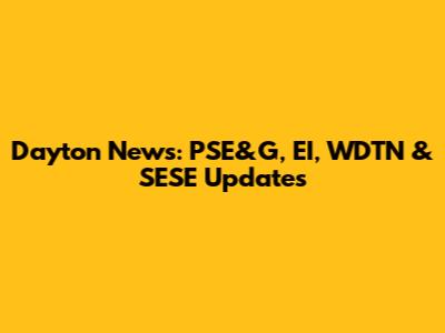 Dayton News: PSE&G, EI, WDTN & SESE Updates