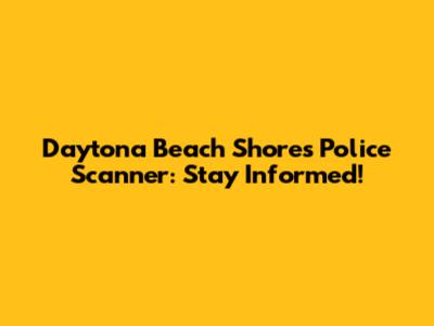 Daytona Beach Shores Police Scanner: Stay Informed!