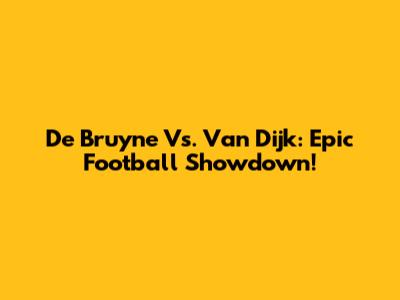 De Bruyne Vs. Van Dijk: Epic Football Showdown!