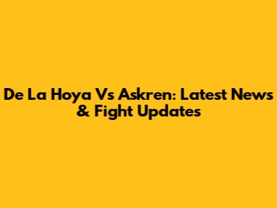 De La Hoya Vs Askren: Latest News & Fight Updates