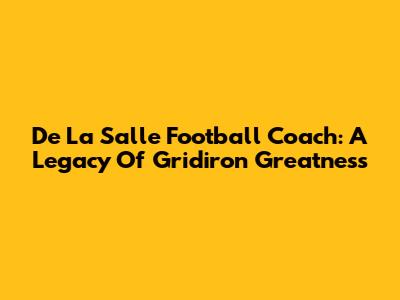 De La Salle Football Coach: A Legacy Of Gridiron Greatness