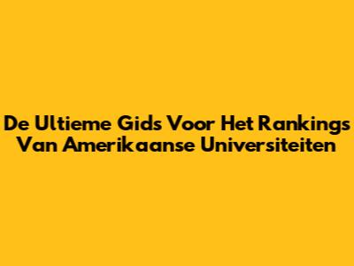 De Ultieme Gids Voor Het Rankings Van Amerikaanse Universiteiten