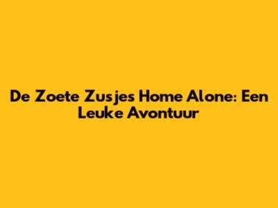 De Zoete Zusjes Home Alone: Een Leuke Avontuur