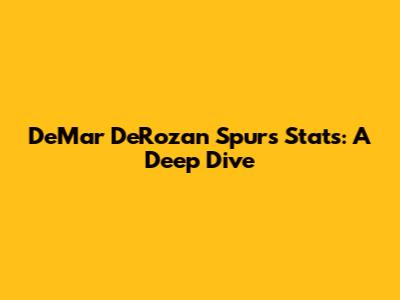 DeMar DeRozan Spurs Stats: A Deep Dive