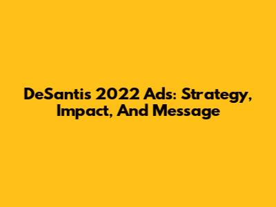 DeSantis 2022 Ads: Strategy, Impact, And Message
